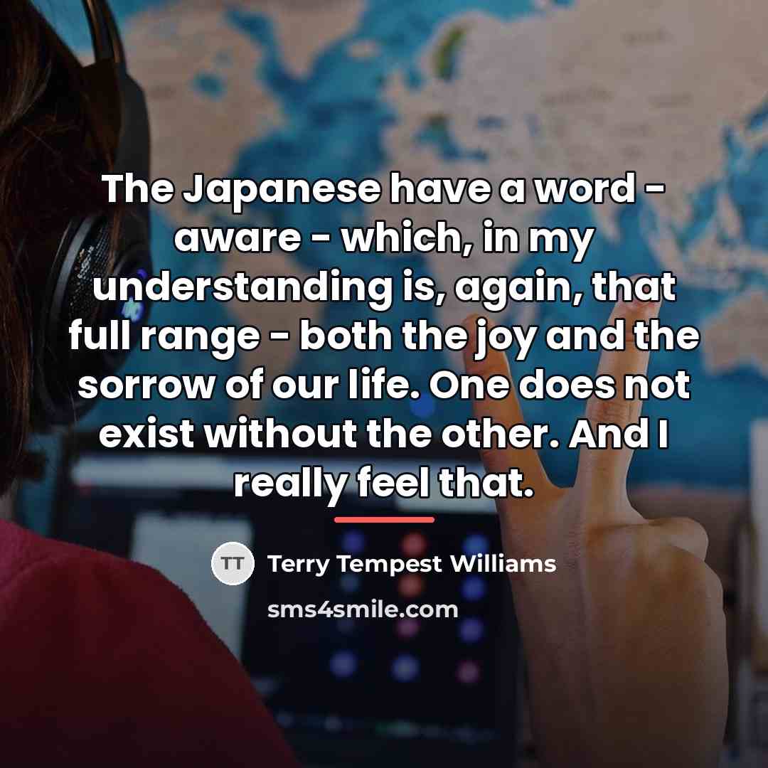 “The Japanese have a word - aware - which, in…” quote by Terry Tempest Williams
