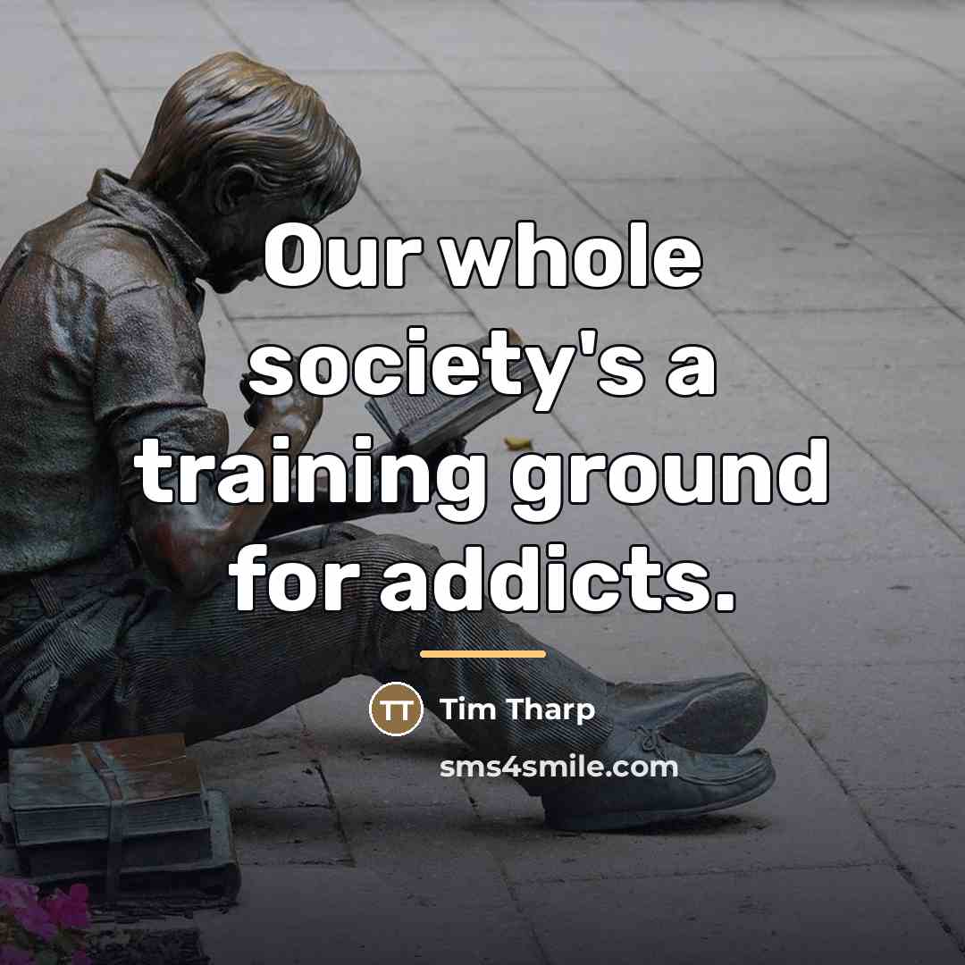 “Our whole society's a training ground for addicts.…” quote by Tim Tharp