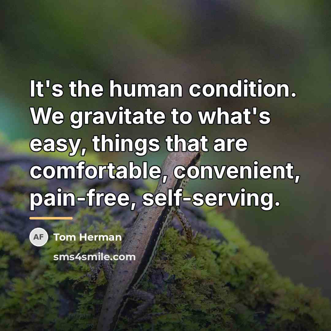 “It's the human condition. We gravitate to what's easy, things…” quote by Tom Herman
