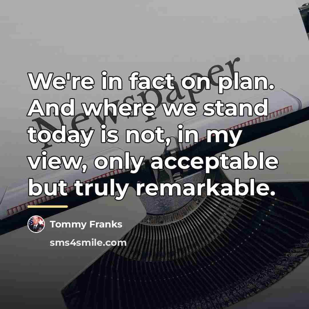 “We're in fact on plan. And where we stand today…” quote by Tommy Franks