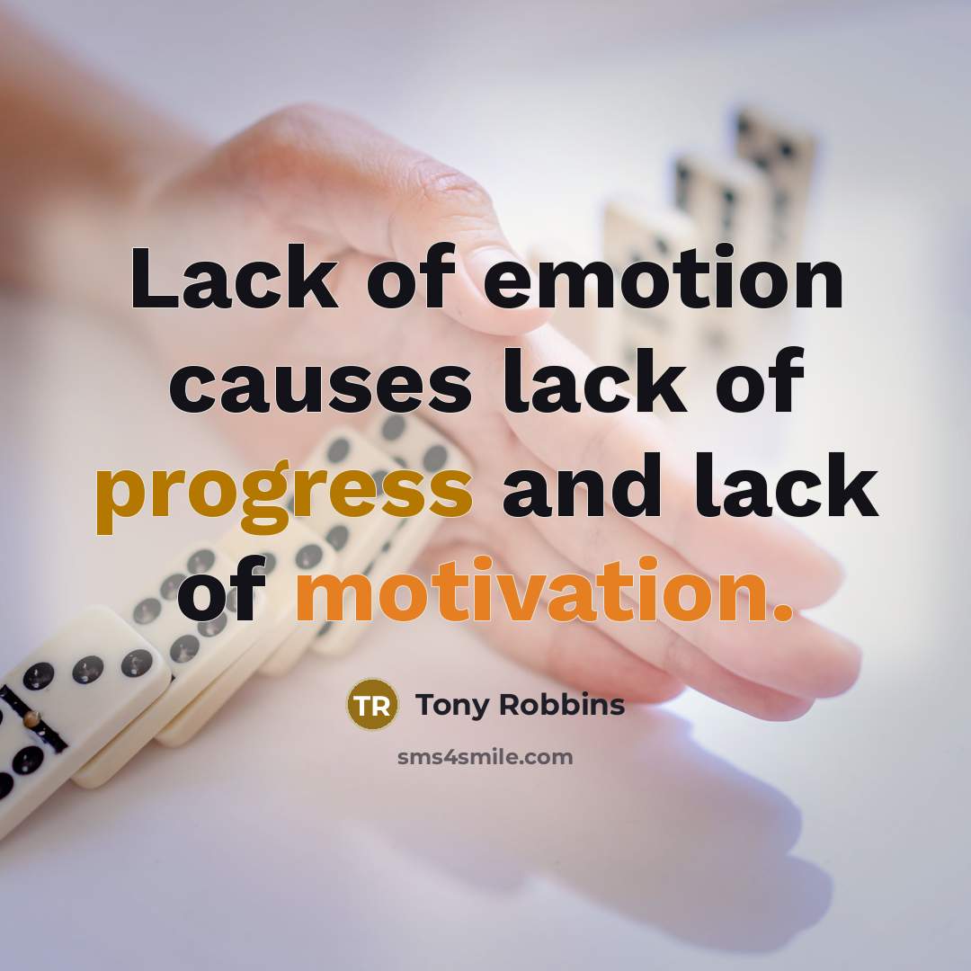 “Lack of emotion causes lack of progress and lack of…” quote by Tony Robbins