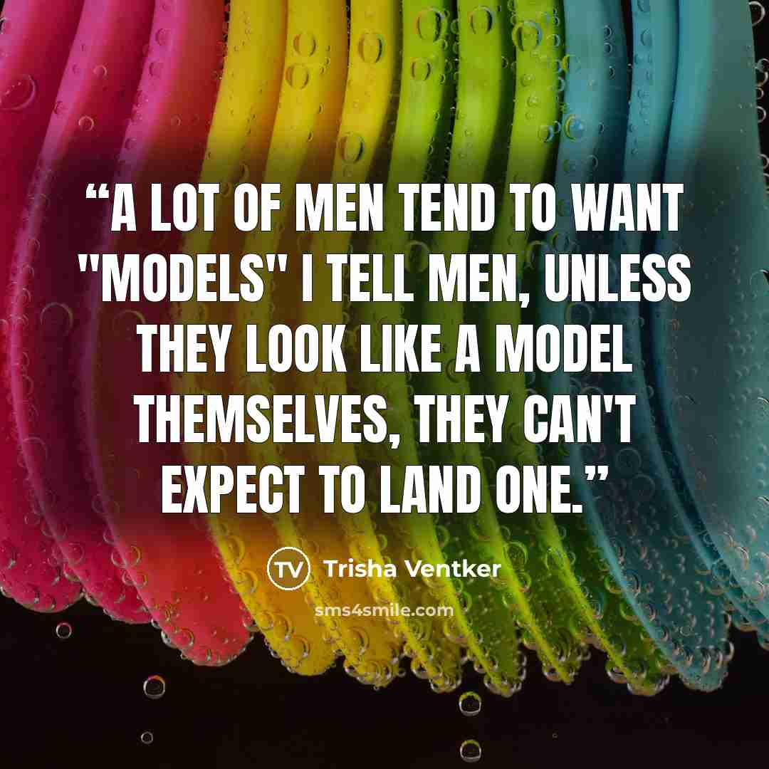“A lot of men tend to want "models" I tell men, unless they look like a model themselves, they can't expect to land one.” quote by Trisha Ventker
