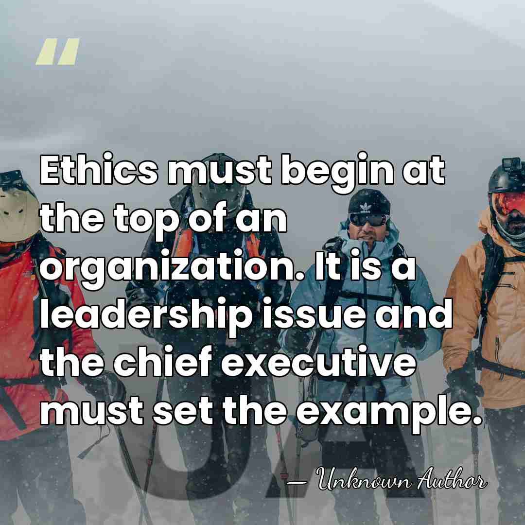 Ethics must begin at the top of an organization. It is a&hellip; - Unknown Author