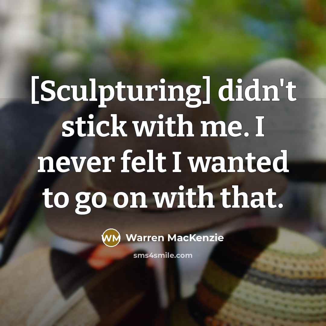 “[Sculpturing] didn't stick with me. I never felt I wanted to go on with that.” quote by Warren MacKenzie