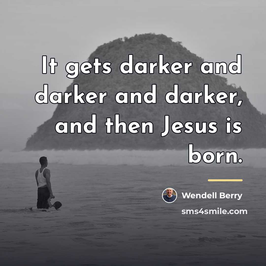 “It gets darker and darker and darker, and then Jesus…” quote by Wendell Berry