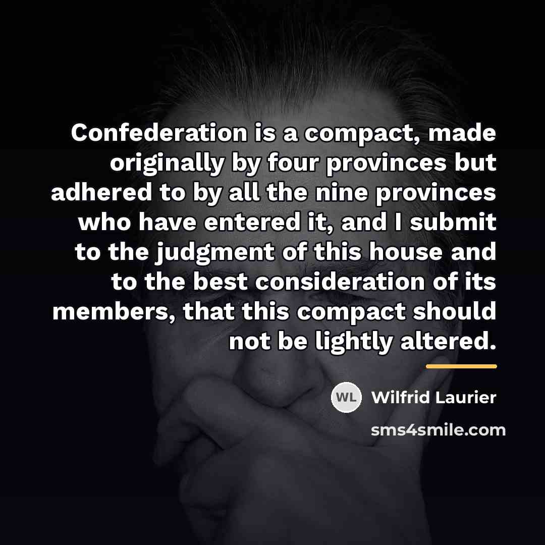 “Confederation is a compact, made originally by four provinces but…” quote by Wilfrid Laurier