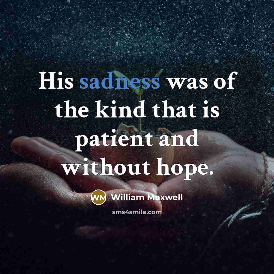 “His sadness was of the kind that is patient and…” quote by William Maxwell