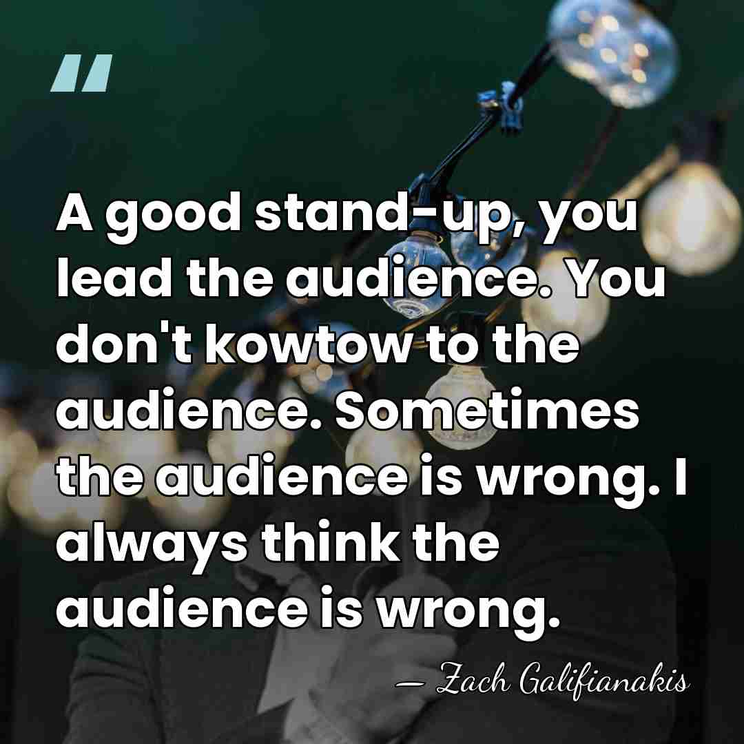 A good stand-up, you lead the audience. You don't kowtow to the&hellip; - Zach Galifianakis