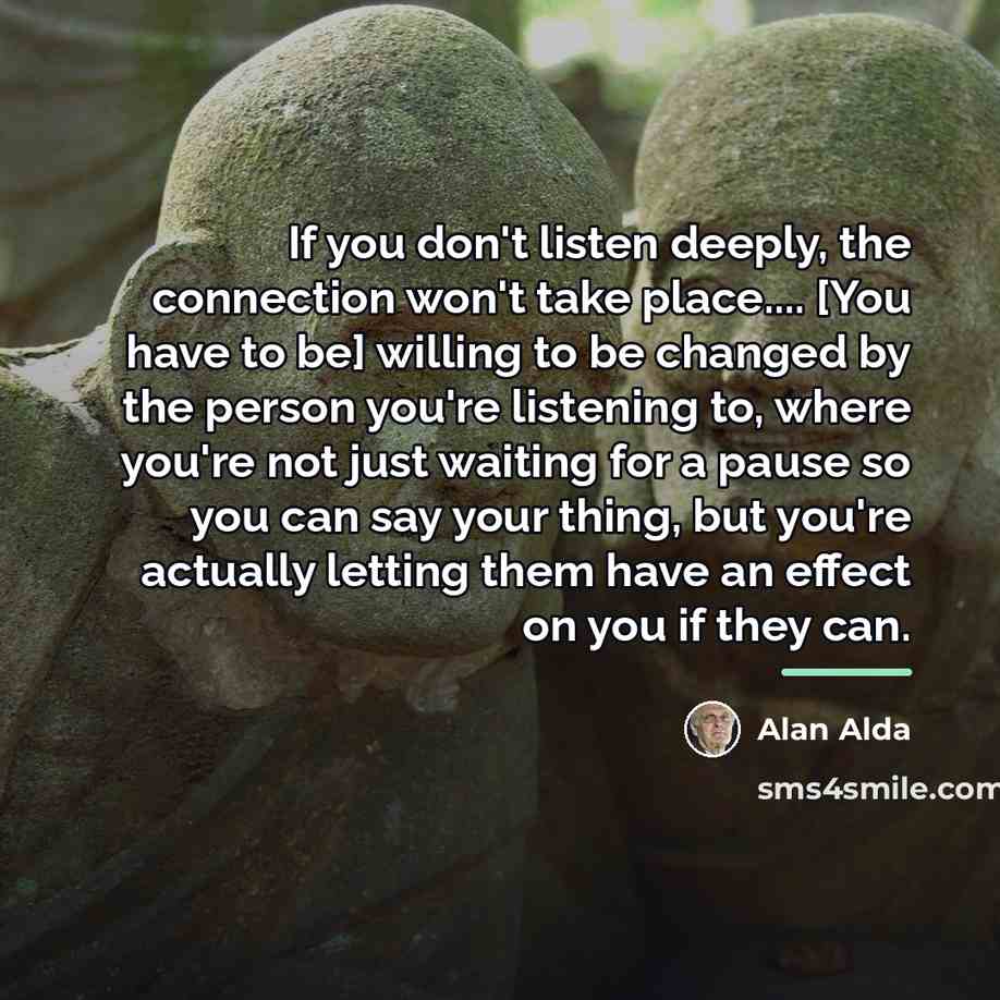 “If you don't listen deeply, the connection won't take place....…” quote by Alan Alda