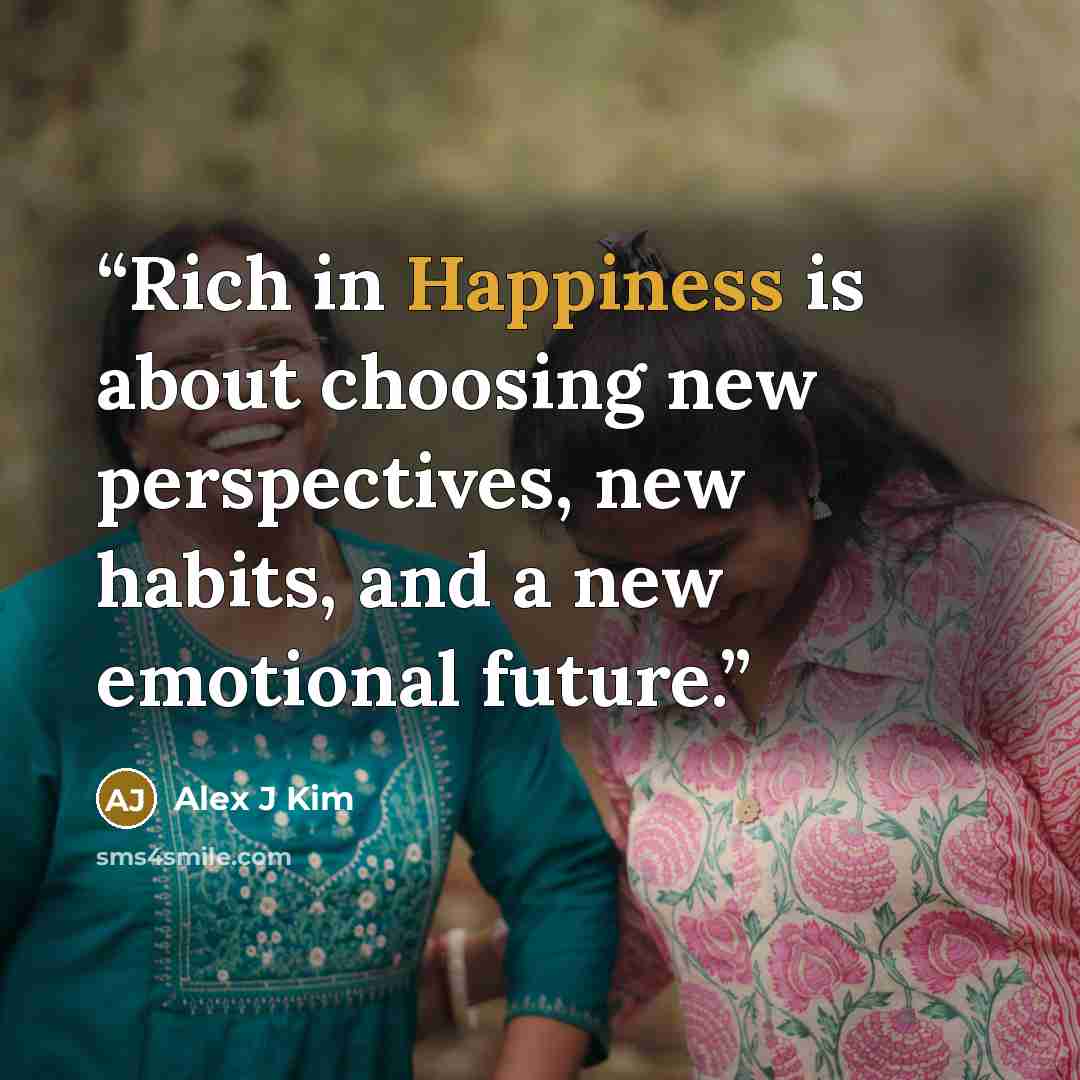 “Rich in Happiness is about choosing new perspectives, new habits, and a new emotional future.” quote by Alex J Kim