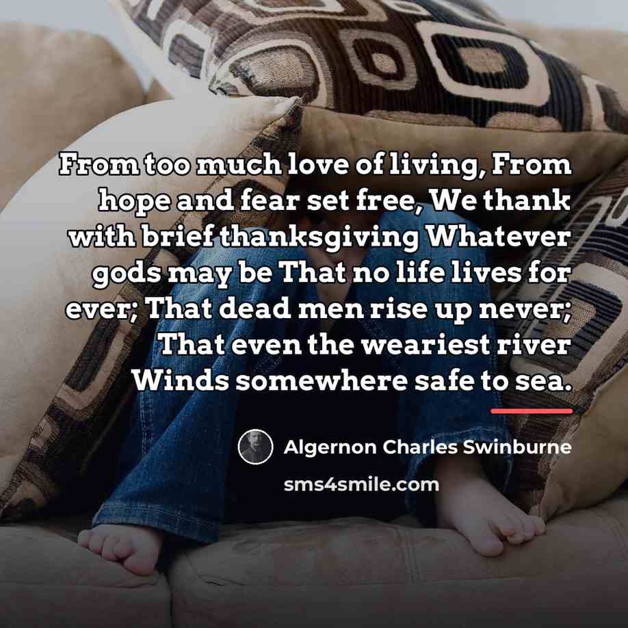 “From too much love of living, From hope and fear…” quote by Algernon Charles Swinburne