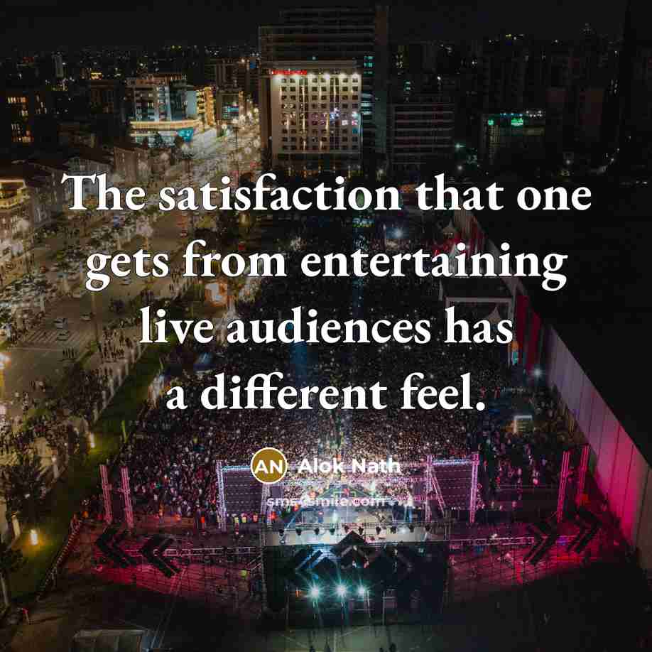 “The satisfaction that one gets from entertaining live audiences has…” quote by Alok Nath