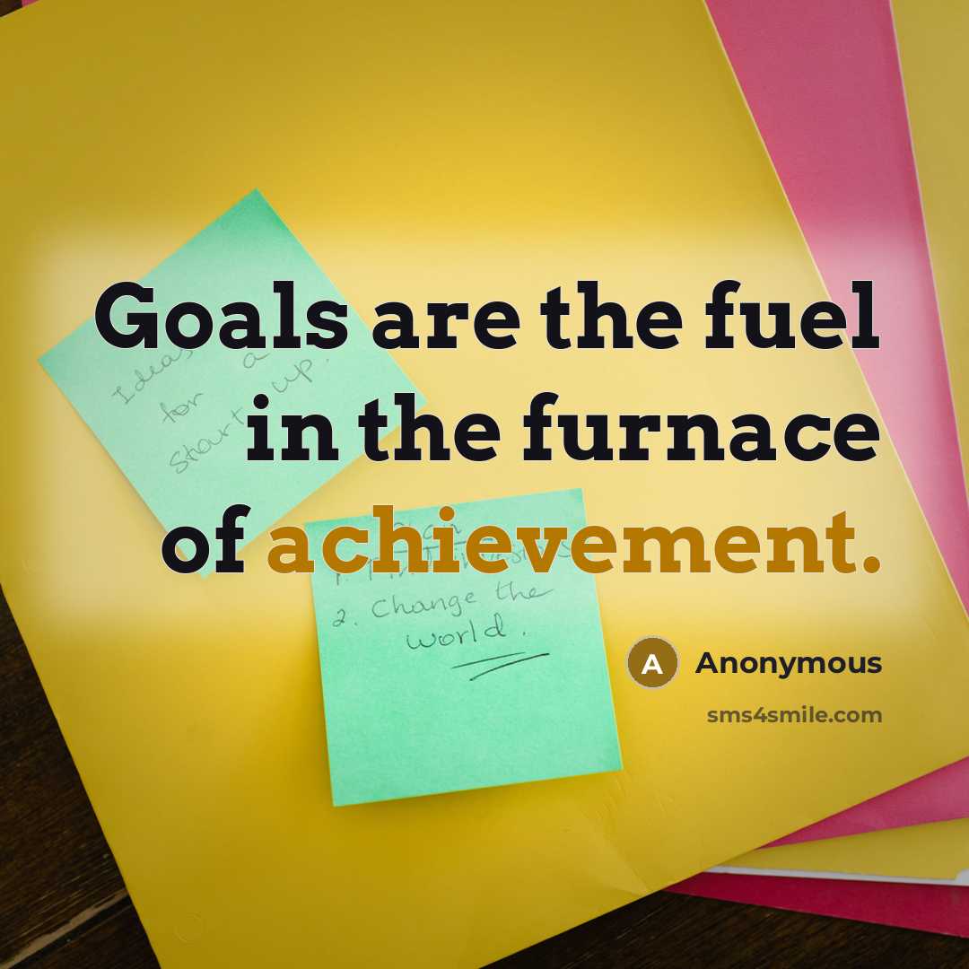 “Goals are the fuel in the furnace of achievement.” quote by Anonymous