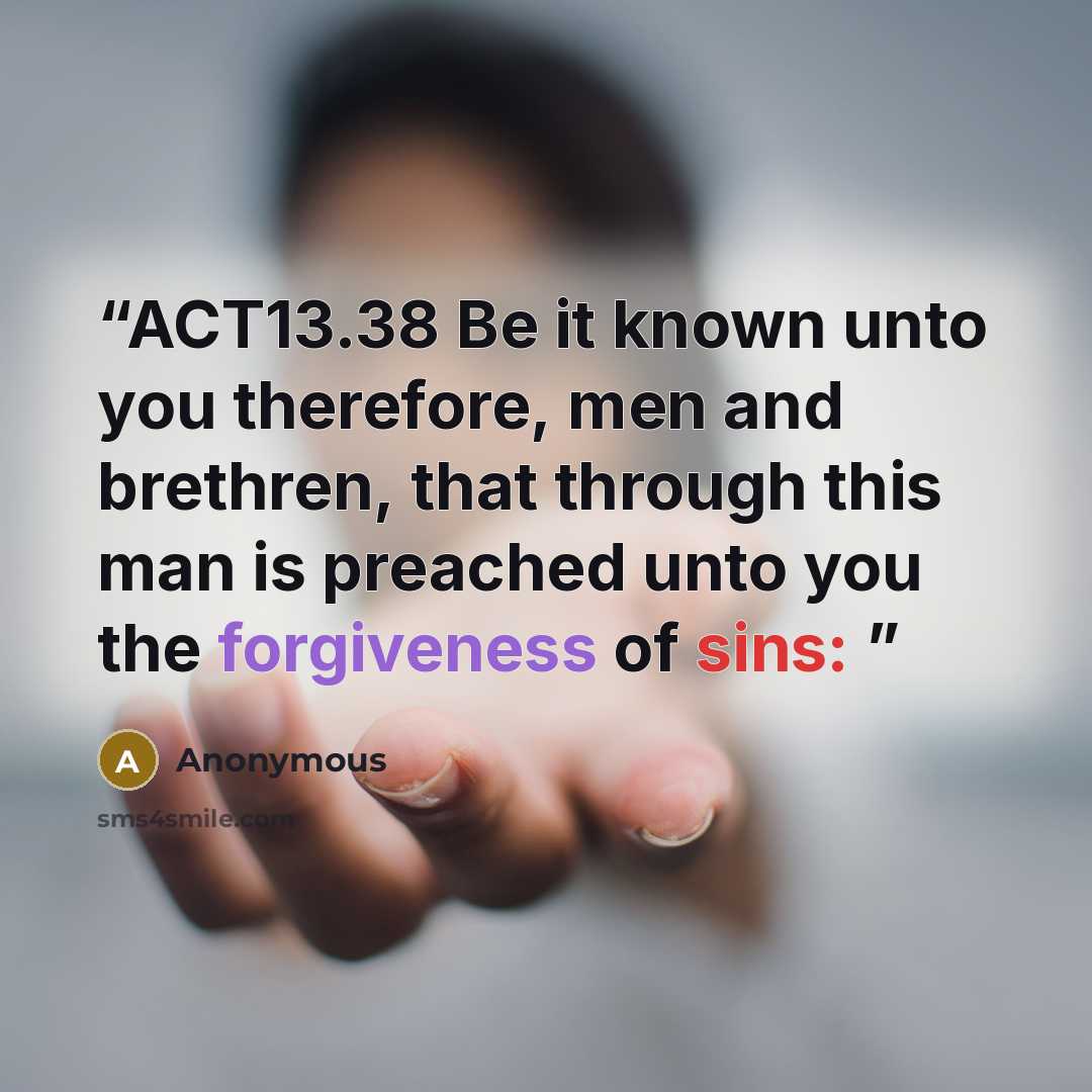 “ACT13.38 Be it known unto you therefore, men and brethren, that through this man is preached unto you the forgiveness of sins:” quote by Anonymous