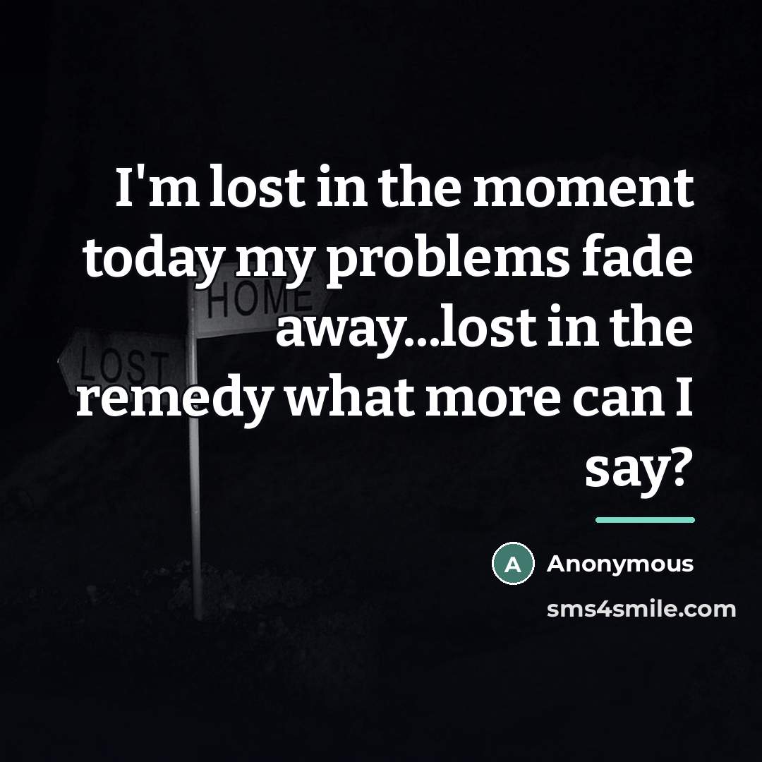 “I'm lost in the moment today my problems fade away...lost…” quote by Anonymous
