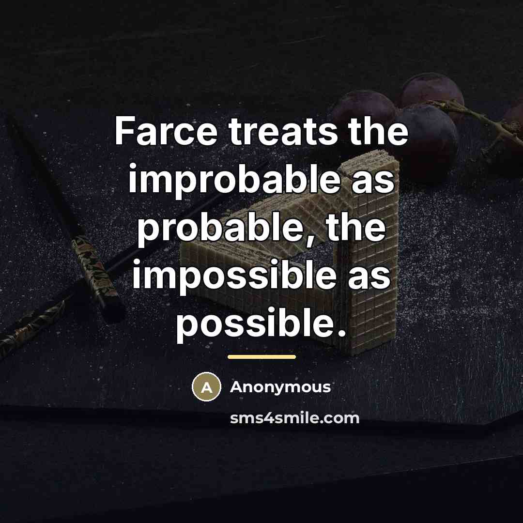 “Farce treats the improbable as probable, the impossible as possible.…” quote by Anonymous