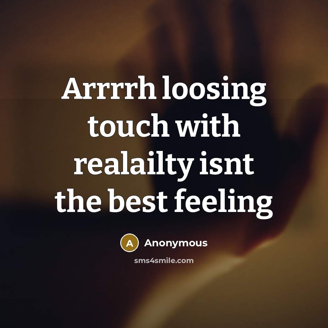 “Arrrrh loosing touch with realailty isnt the best feeling” quote by Anonymous