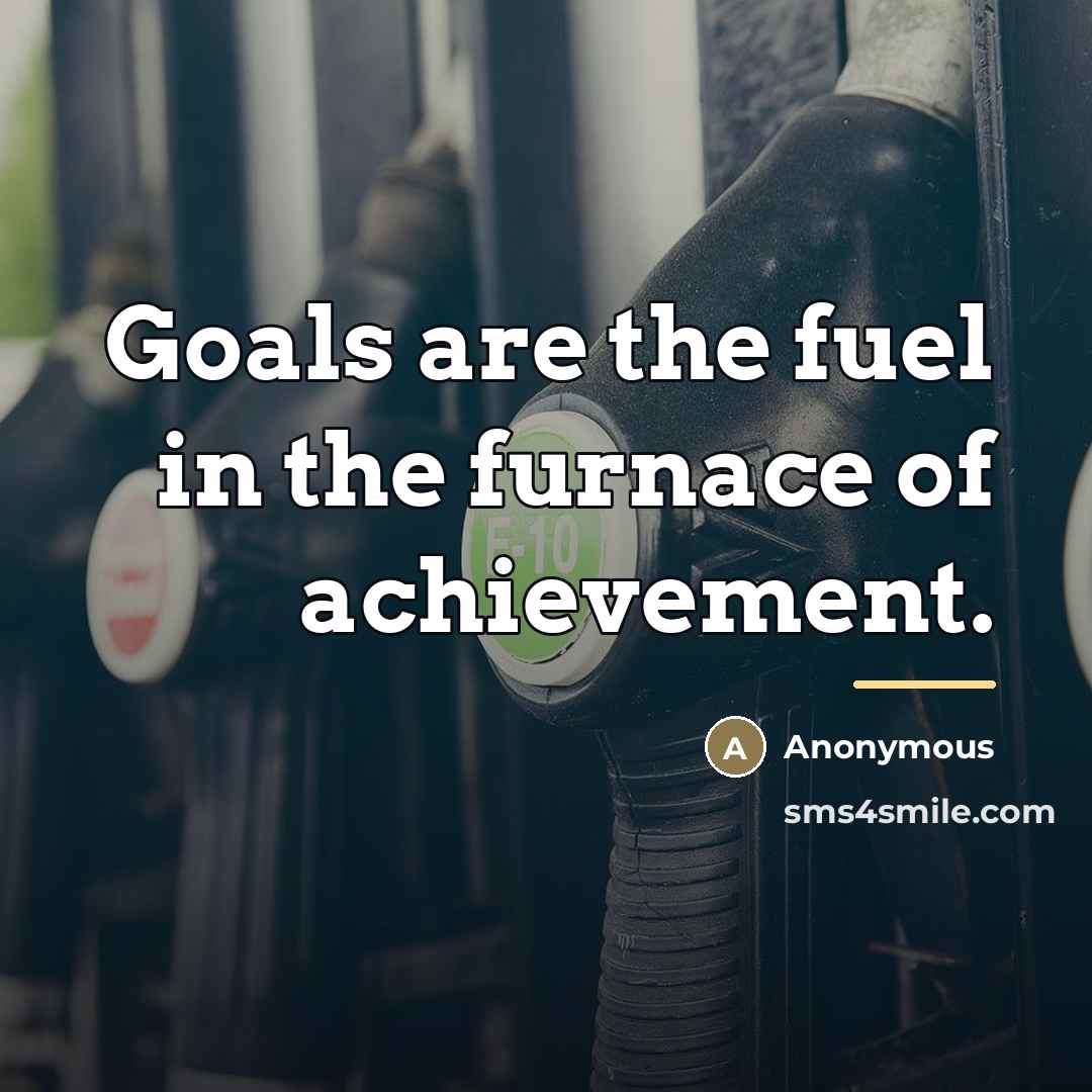 “Goals are the fuel in the furnace of achievement.…” quote by Anonymous