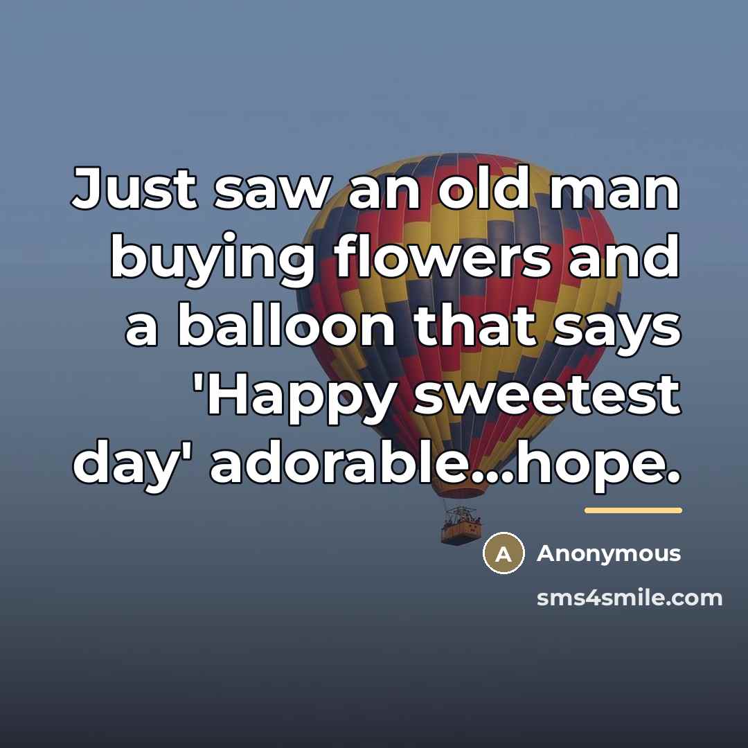 “Just saw an old man buying flowers and a balloon…” quote by Anonymous