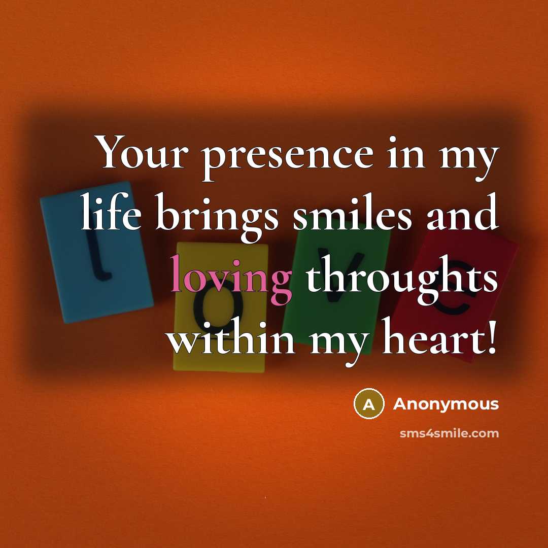 “Your presence in my life brings smiles and loving throughts…” quote by Anonymous