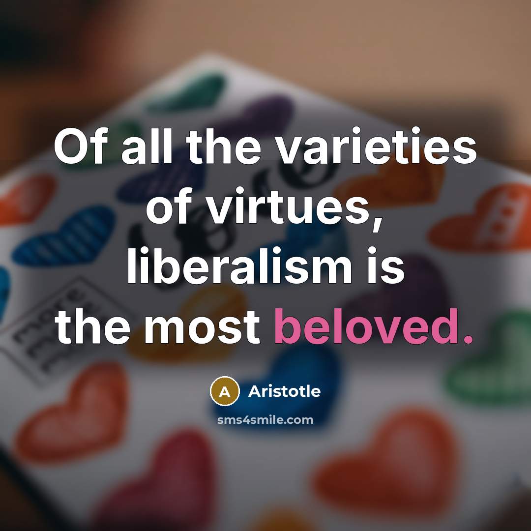 “Of all the varieties of virtues, liberalism is the most…” quote by Aristotle