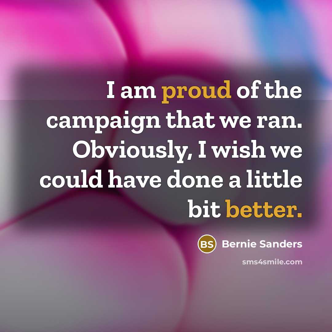 “I am proud of the campaign that we ran. Obviously,…” quote by Bernie Sanders