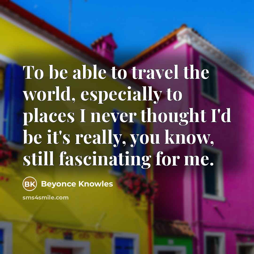 “To be able to travel the world, especially to places…” quote by Beyonce Knowles