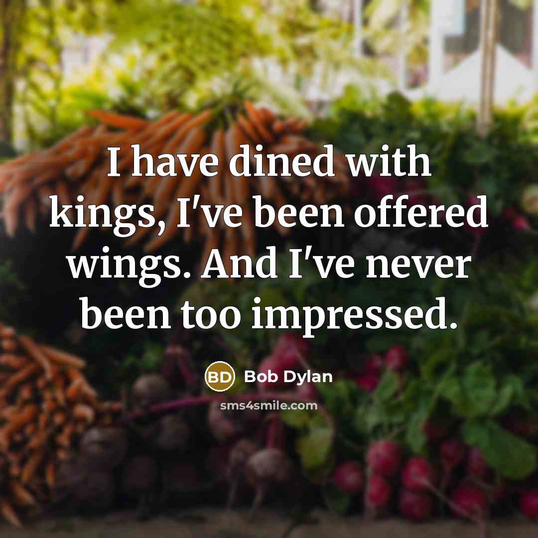 “I have dined with kings, I've been offered wings. And I've never been too impressed.” quote by Bob Dylan