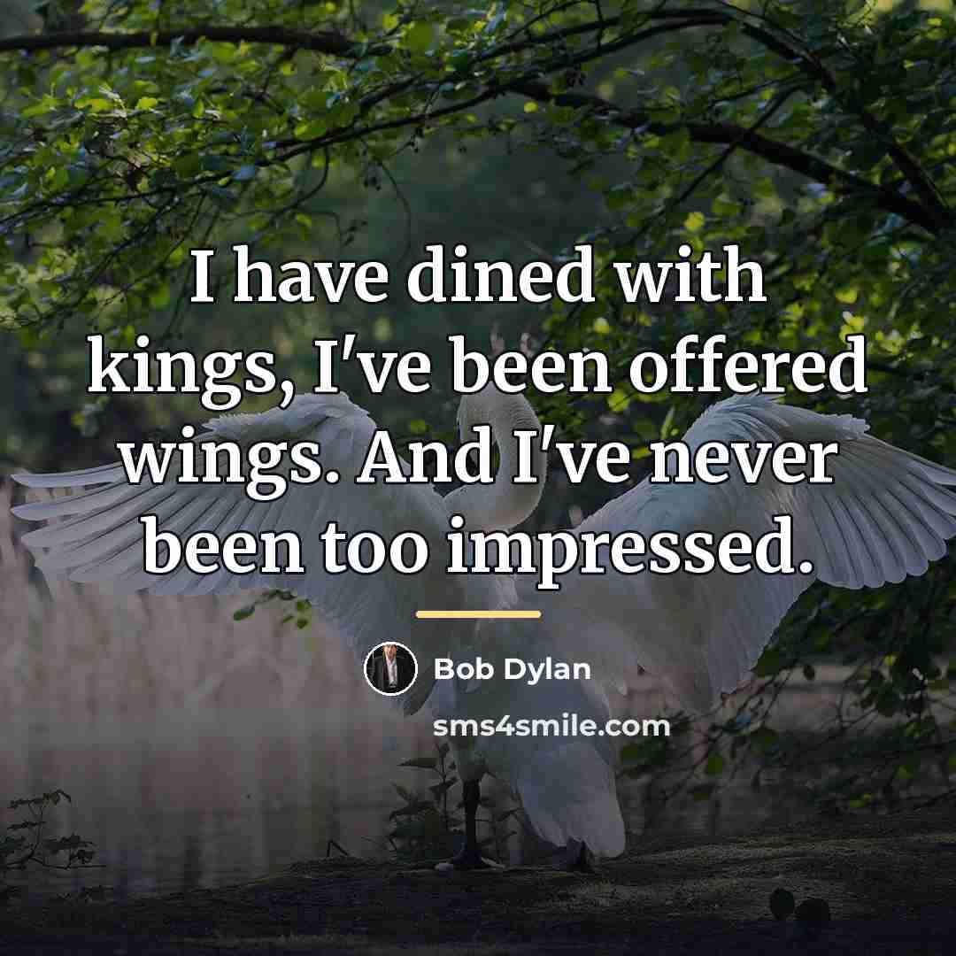 “I have dined with kings, I've been offered wings. And…” quote by Bob Dylan
