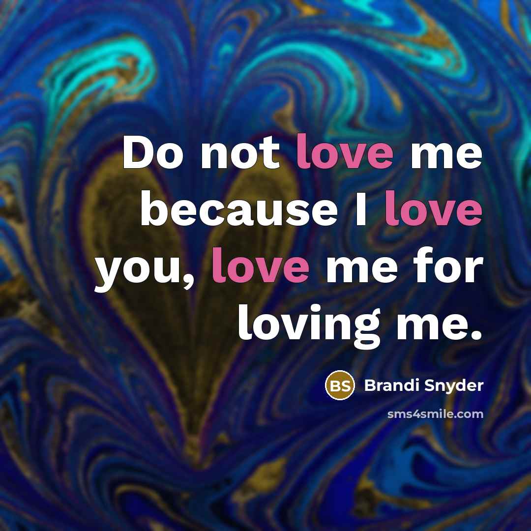 “Do not love me because I love you, love me…” quote by Brandi Snyder