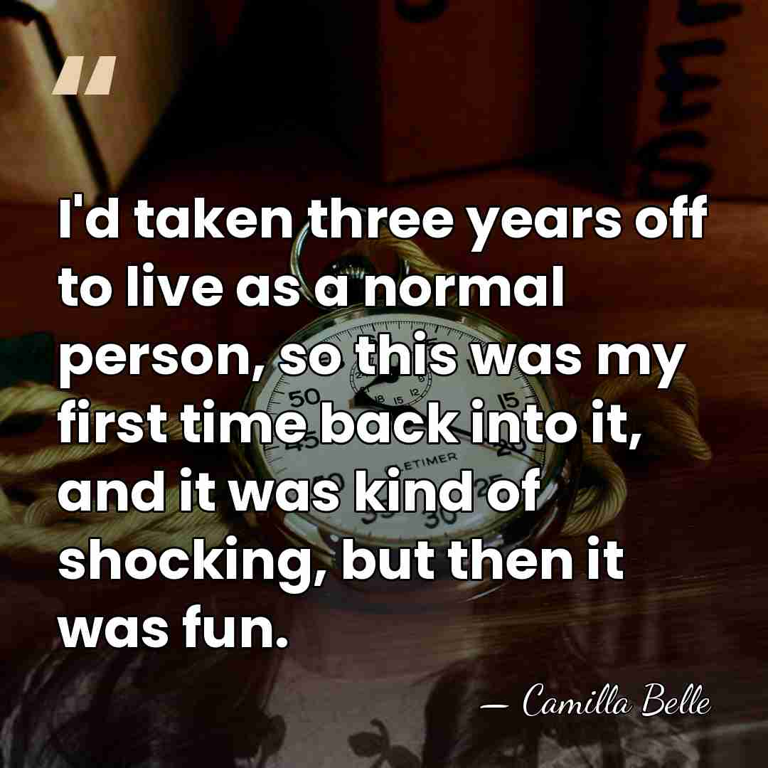 I'd taken three years off to live as a normal person, so&hellip; - Camilla Belle