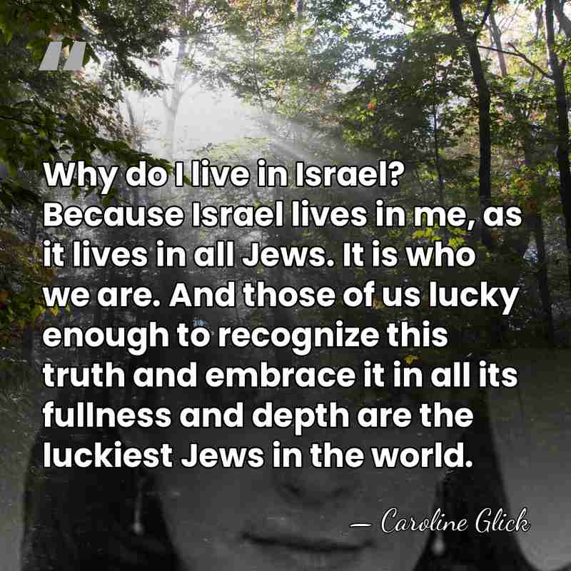 Why do I live in Israel? Because Israel lives in me, as&hellip; - Caroline Glick