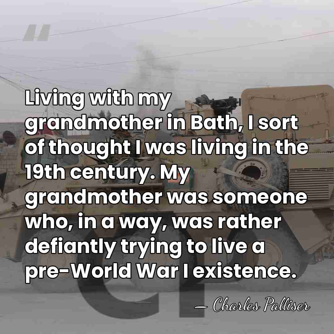 Living with my grandmother in Bath, I sort of thought I was&hellip; - Charles Palliser