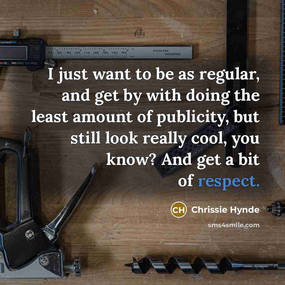 “I just want to be as regular, and get by…” quote by Chrissie Hynde