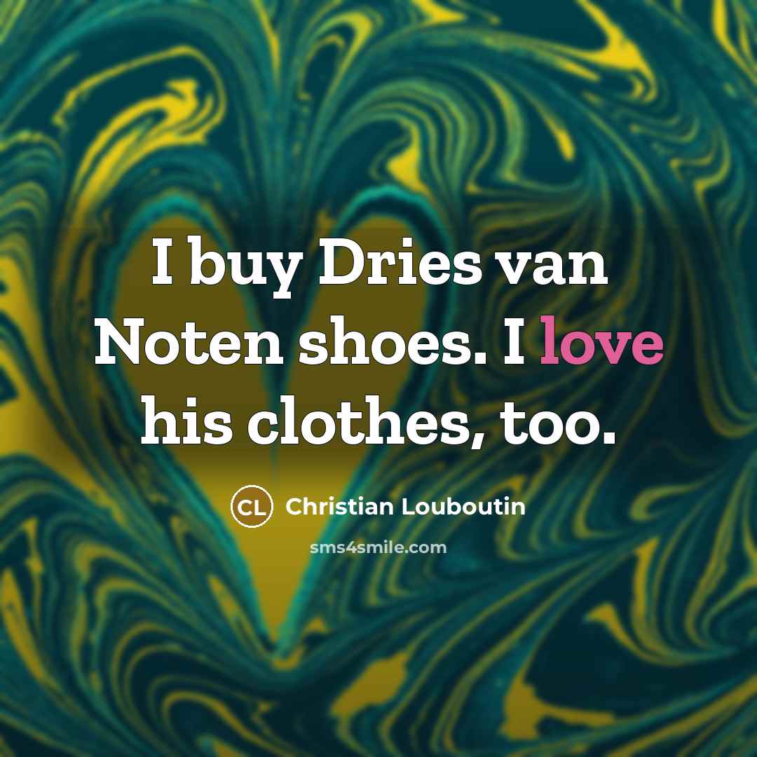“I buy Dries van Noten shoes. I love his clothes,…” quote by Christian Louboutin