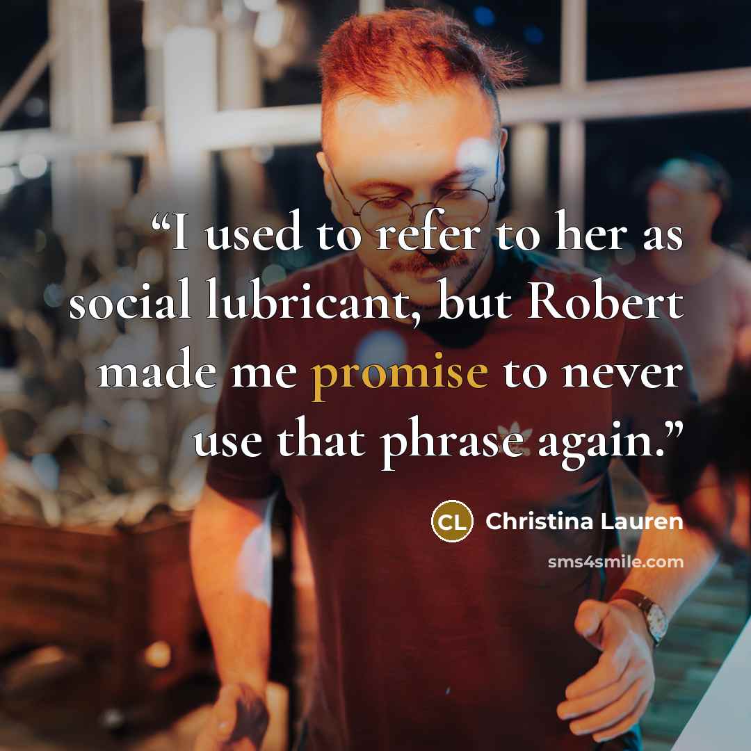 “I used to refer to her as social lubricant, but Robert made me promise to never use that phrase again.” quote by Christina Lauren