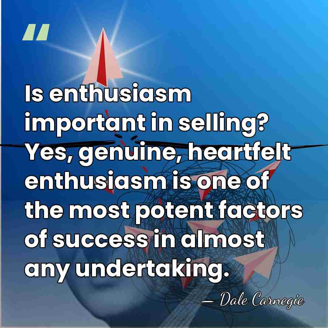 Is enthusiasm important in selling? Yes, genuine, heartfelt enthusiasm is one of&hellip; - Dale Carnegie