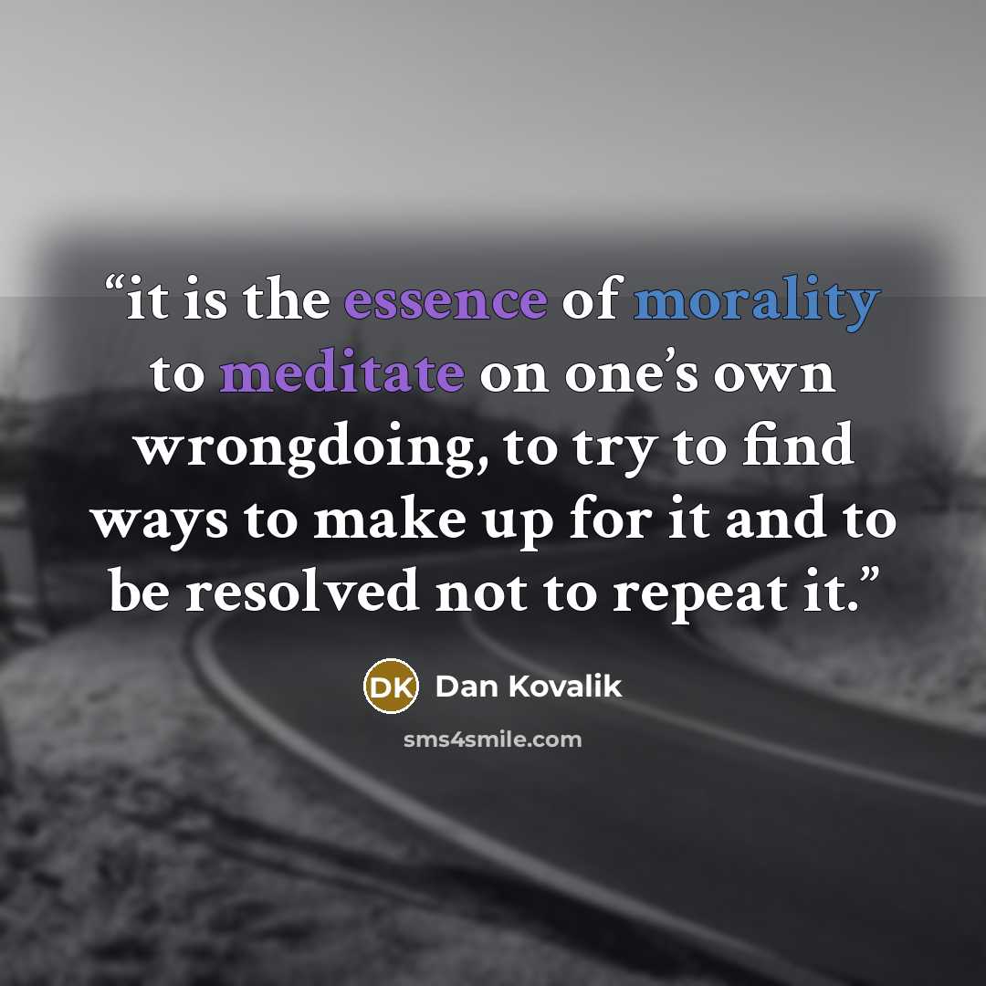 “it is the essence of morality to meditate on one’s own wrongdoing, to try to find ways to make up for it and to be resolved not to repeat it.” quote by Dan Kovalik
