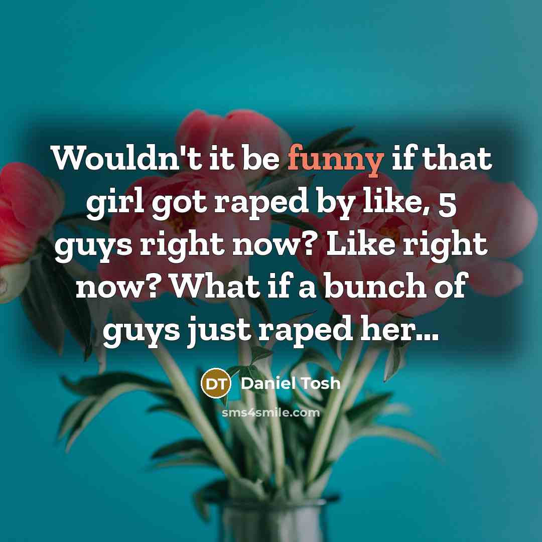 “Wouldn't it be funny if that girl got raped by…” quote by Daniel Tosh
