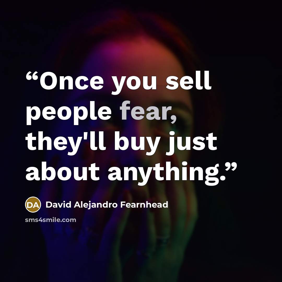“Once you sell people fear, they'll buy just about anything.” quote by David Alejandro Fearnhead