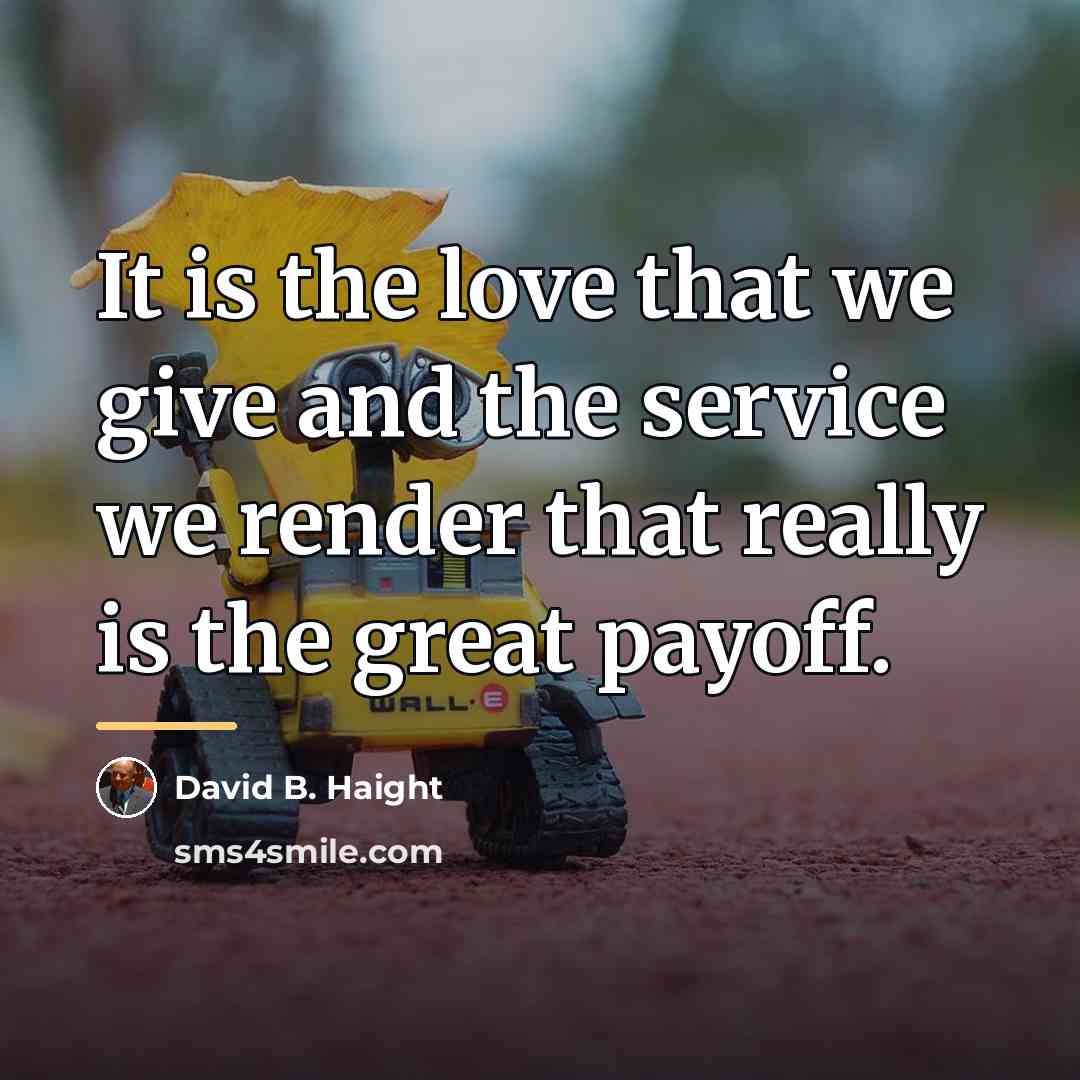 “It is the love that we give and the service…” quote by David B. Haight