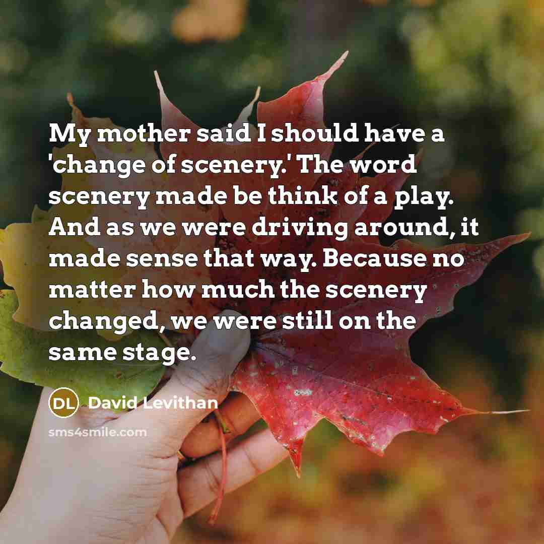 “My mother said I should have a 'change of scenery.'…” quote by David Levithan