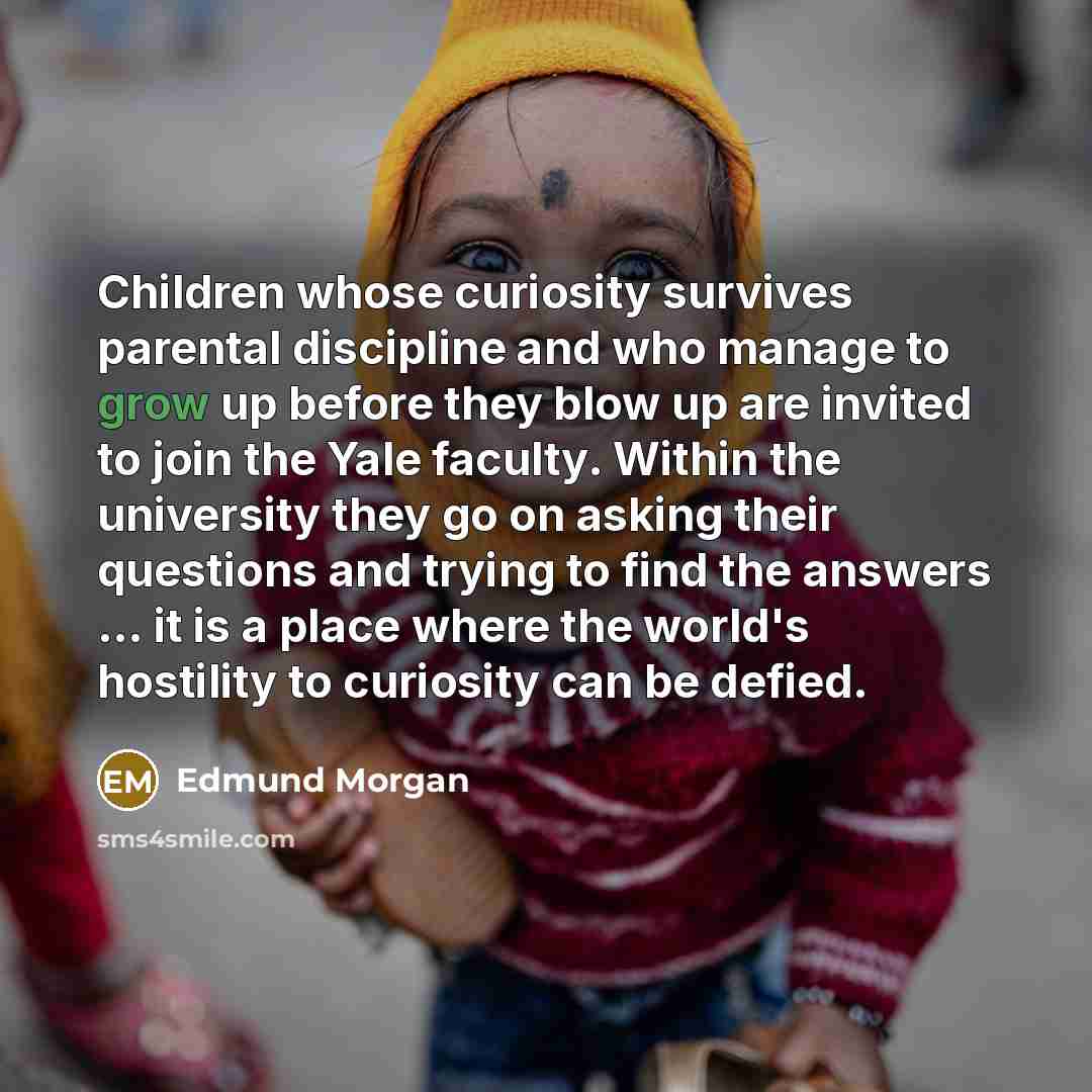 “Children whose curiosity survives parental discipline and who manage to…” quote by Edmund Morgan