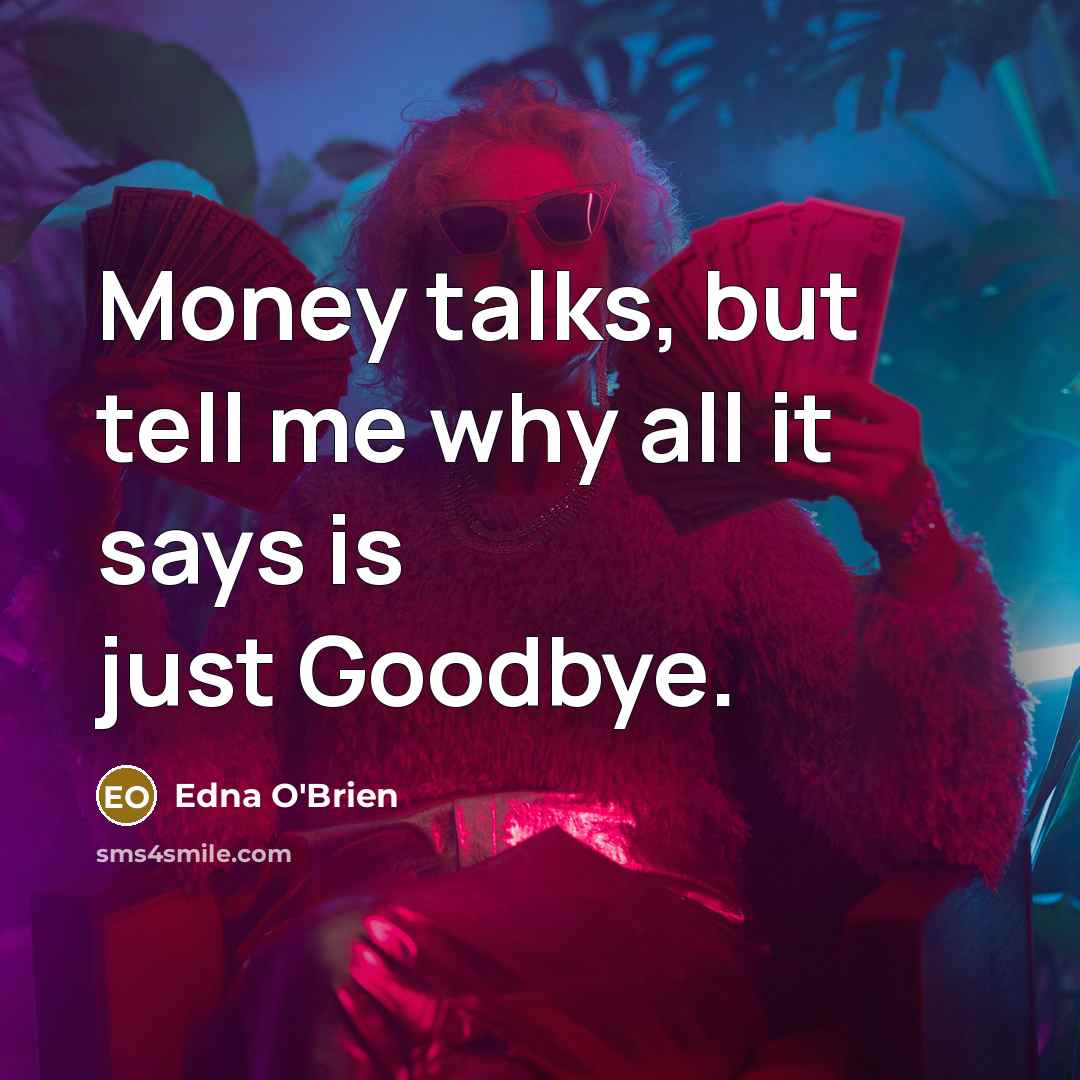 “Money talks, but tell me why all it says is…” quote by Edna O'Brien