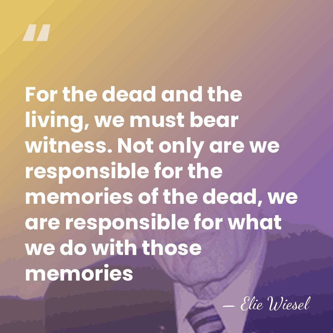 For the dead and the living, we must bear witness. Not only&hellip; - Elie Wiesel