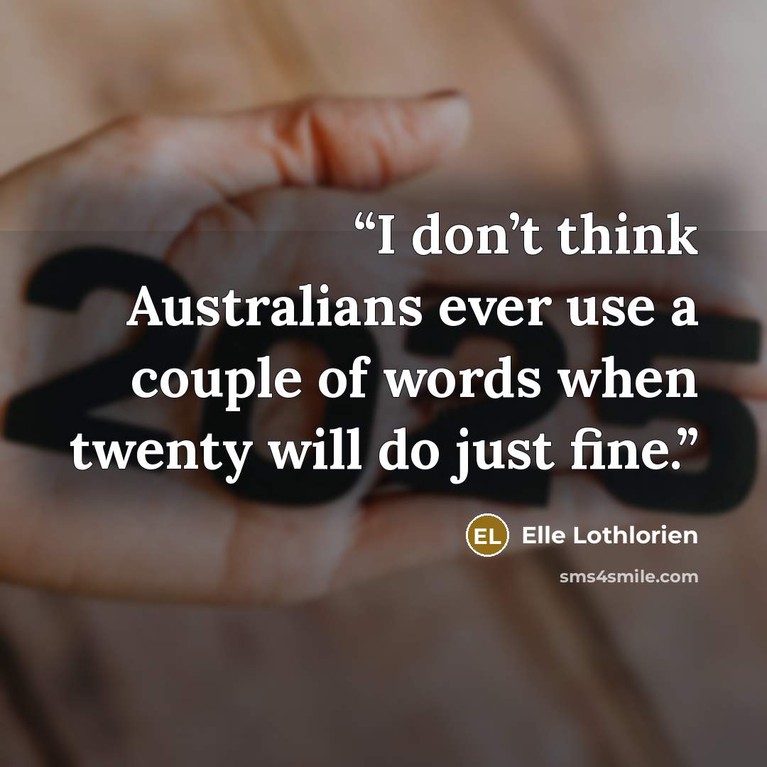 “I don’t think Australians ever use a couple of words when twenty will do just fine.” quote by Elle Lothlorien