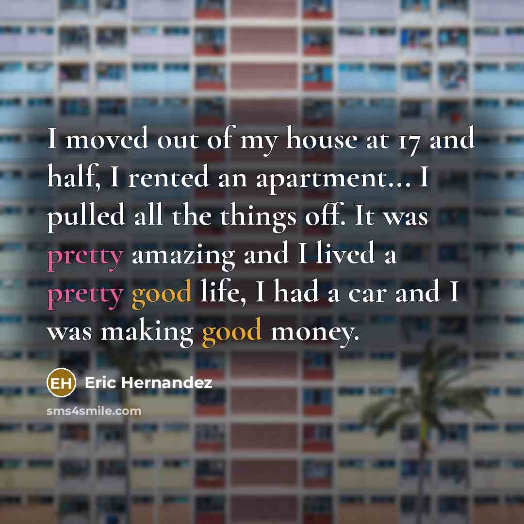 “I moved out of my house at 17 and half,…” quote by Eric Hernandez