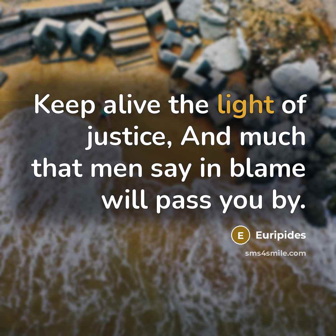 “Keep alive the light of justice, And much that men…” quote by Euripides