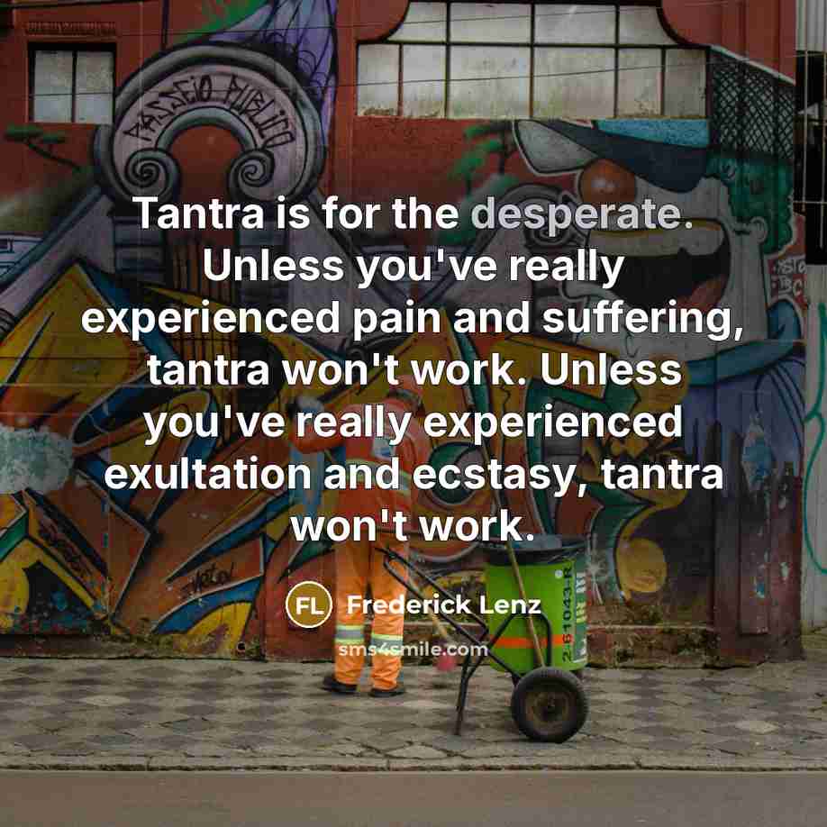 “Tantra is for the desperate. Unless you've really experienced pain…” quote by Frederick Lenz