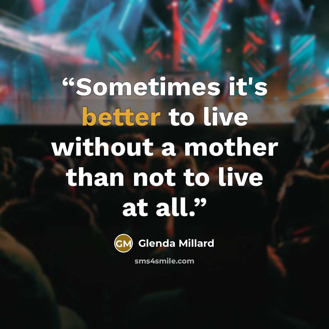 “Sometimes it's better to live without a mother than not to live at all.” quote by Glenda Millard